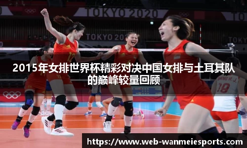 2015年女排世界杯精彩对决中国女排与土耳其队的巅峰较量回顾