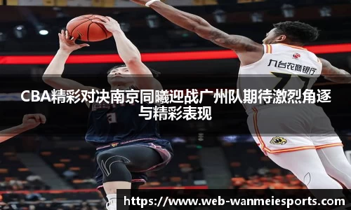CBA精彩对决南京同曦迎战广州队期待激烈角逐与精彩表现