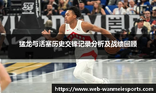 猛龙与活塞历史交锋记录分析及战绩回顾