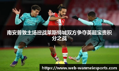 南安普敦主场迎战莱斯特城双方争夺英超宝贵积分之战