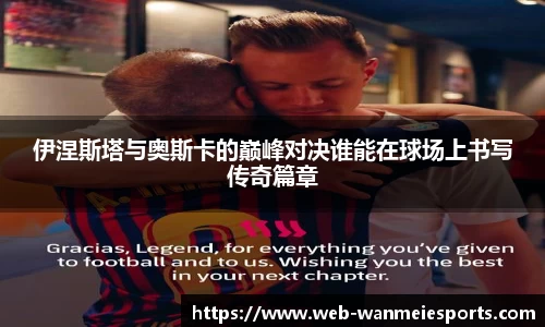 伊涅斯塔与奥斯卡的巅峰对决谁能在球场上书写传奇篇章