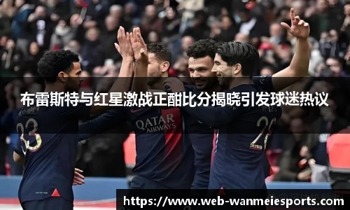 布雷斯特与红星激战正酣比分揭晓引发球迷热议