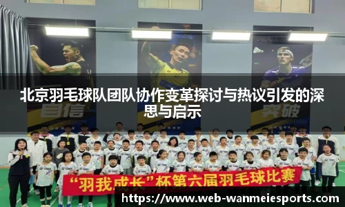 北京羽毛球队团队协作变革探讨与热议引发的深思与启示