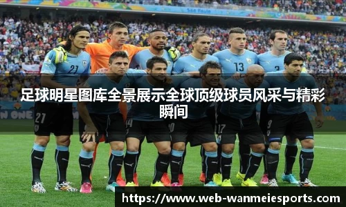 足球明星图库全景展示全球顶级球员风采与精彩瞬间