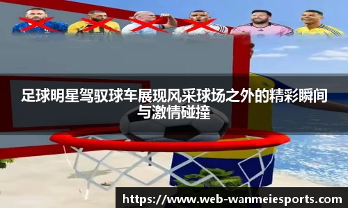 足球明星驾驭球车展现风采球场之外的精彩瞬间与激情碰撞