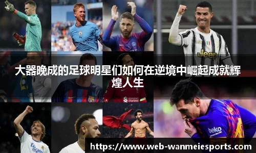 大器晚成的足球明星们如何在逆境中崛起成就辉煌人生