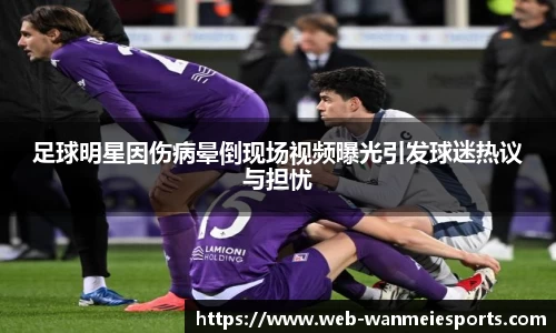 足球明星因伤病晕倒现场视频曝光引发球迷热议与担忧