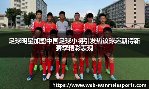 足球明星加盟中国足球小将引发热议球迷期待新赛季精彩表现