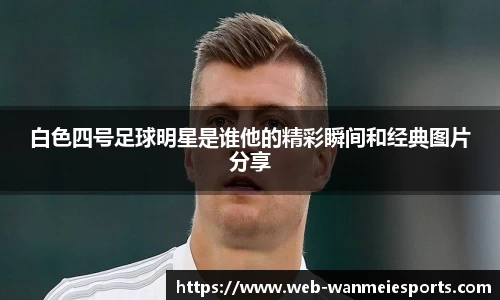 白色四号足球明星是谁他的精彩瞬间和经典图片分享